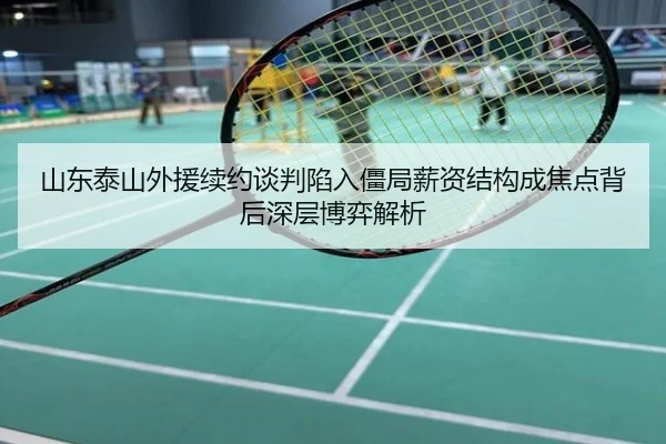 山东泰山外援续约谈判陷入僵局薪资结构成焦点背后深层博弈解析