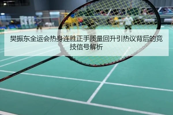 樊振东全运会热身连胜正手质量回升引热议背后的竞技信号解析